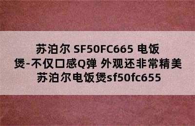 苏泊尔 SF50FC665 电饭煲-不仅口感Q弹 外观还非常精美 苏泊尔电饭煲sf50fc655